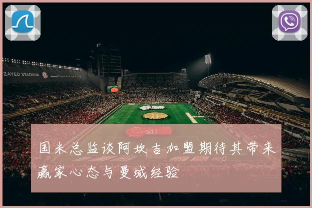 国米总监谈阿坎吉加盟期待其带来赢家心态与曼城经验
