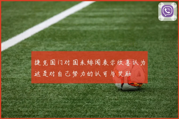 捷克国门对国米绯闻表示欣喜认为这是对自己努力的认可与奖励
