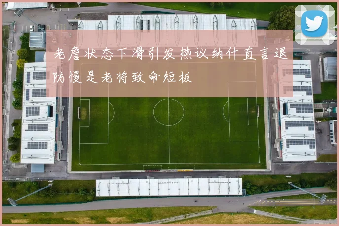 老詹状态下滑引发热议纳什直言退防慢是老将致命短板