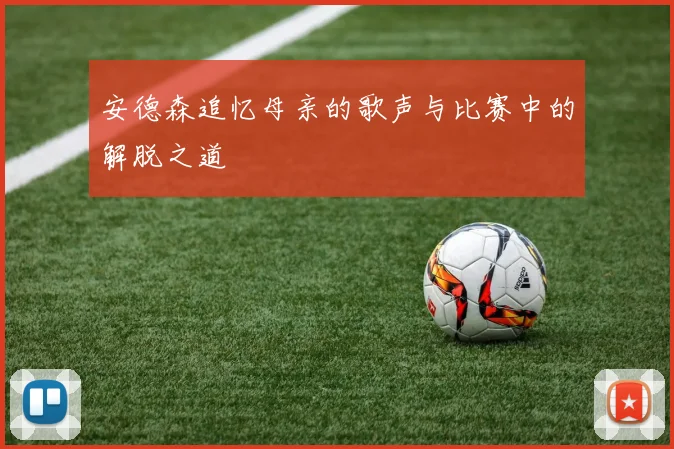 安德森追忆母亲的歌声与比赛中的解脱之道