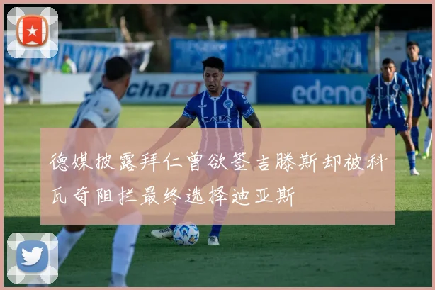 德媒披露拜仁曾欲签吉滕斯却被科瓦奇阻拦最终选择迪亚斯