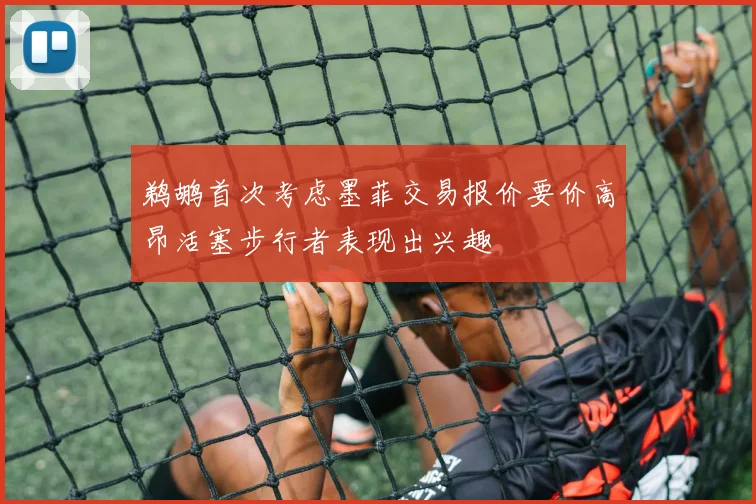 鹈鹕首次考虑墨菲交易报价要价高昂活塞步行者表现出兴趣