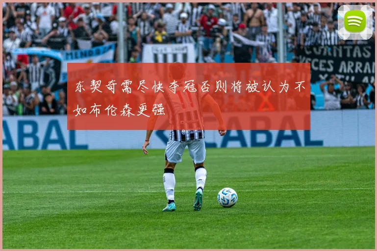 东契奇需尽快夺冠否则将被认为不如布伦森更强