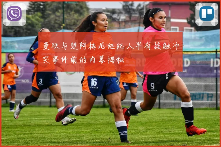 曼联与楚阿梅尼经纪人早有接触冲突事件前的内幕揭秘