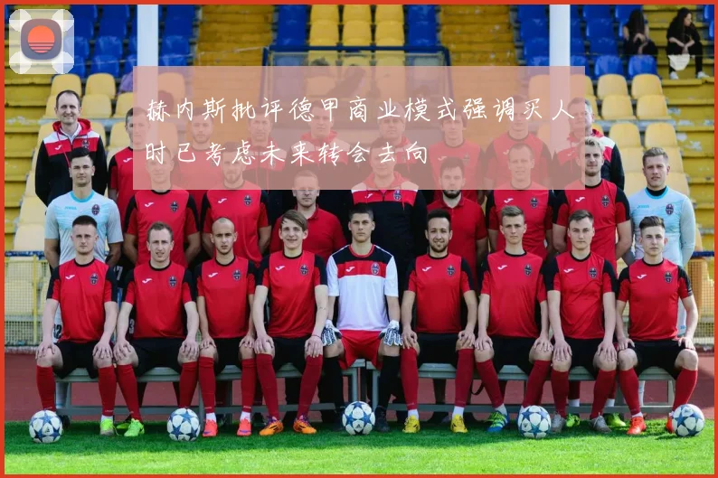赫内斯批评德甲商业模式强调买人时已考虑未来转会去向