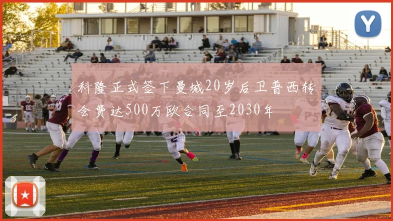 科隆正式签下曼城20岁后卫普西转会费达500万欧合同至2030年